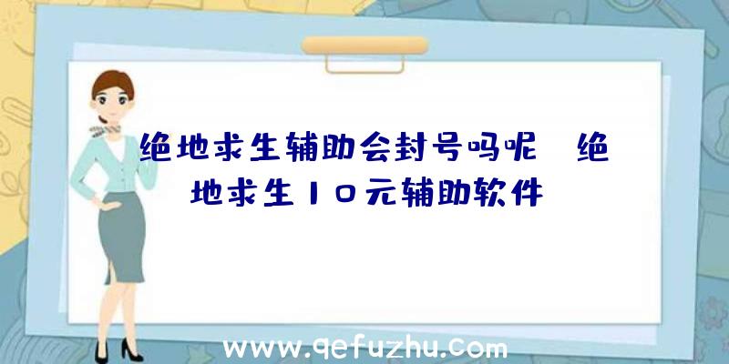 「绝地求生辅助会封号吗呢」|绝地求生10元辅助软件